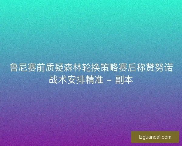鲁尼赛前质疑森林轮换策略赛后称赞努诺战术安排精准 - 副本