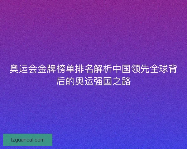 奥运会金牌榜单排名解析中国领先全球背后的奥运强国之路