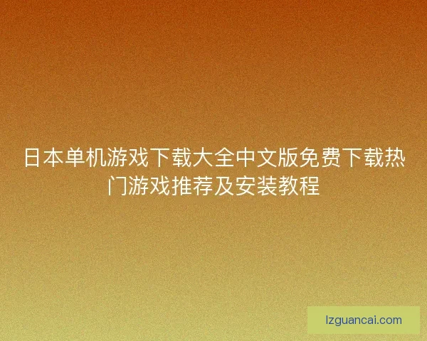 日本单机游戏下载大全中文版免费下载热门游戏推荐及安装教程 日本单机游戏下载大全中文版免费下载热门游戏推荐及安装教程