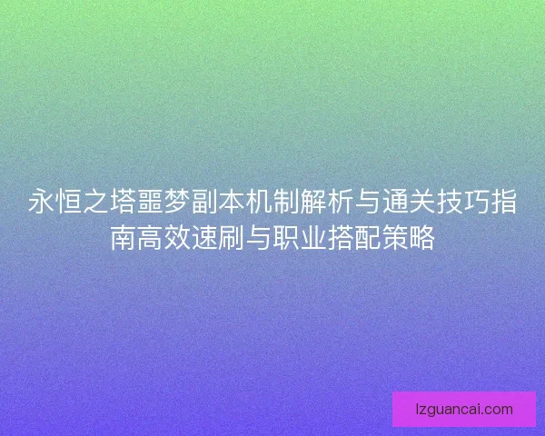 永恒之塔噩梦副本机制解析与通关技巧指南高效速刷与职业搭配策略 永恒之塔噩梦副本机制解析与通关技巧指南高效速刷与职业搭配策略