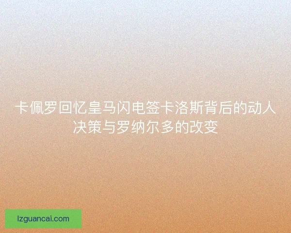 卡佩罗回忆皇马闪电签卡洛斯背后的动人决策与罗纳尔多的改变