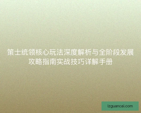 策士统领核心玩法深度解析与全阶段发展攻略指南实战技巧详解手册