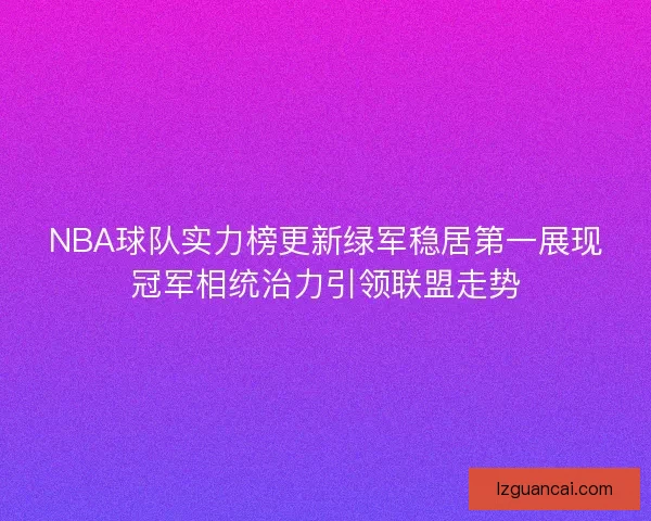 NBA球队实力榜更新绿军稳居第一展现冠军相统治力引领联盟走势
