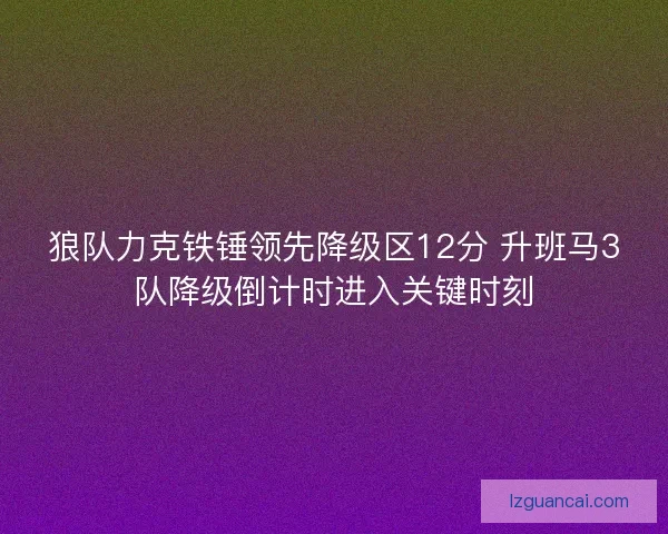 狼队力克铁锤领先降级区12分 升班马3队降级倒计时进入关键时刻 狼队力克铁锤领先降级区12分 升班马3队降级倒计时进入关键时刻