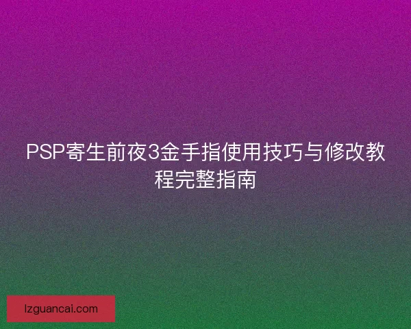 PSP寄生前夜3金手指使用技巧与修改教程完整指南