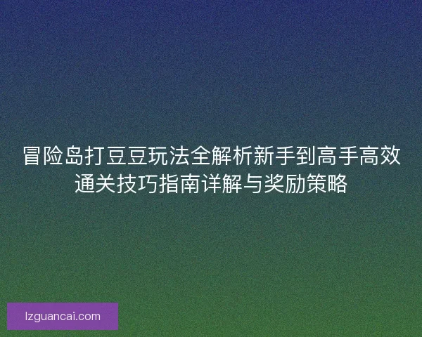 冒险岛打豆豆玩法全解析新手到高手高效通关技巧指南详解与奖励策略 冒险岛打豆豆玩法全解析新手到高手高效通关技巧指南详解与奖励策略