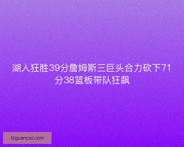 湖人狂胜39分詹姆斯三巨头合力砍下71分38篮板带队狂飙