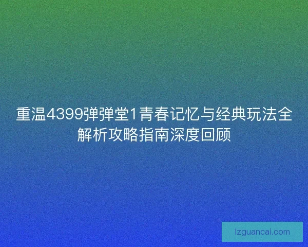 重温4399弹弹堂1青春记忆与经典玩法全解析攻略指南深度回顾