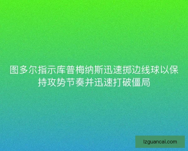 图多尔指示库普梅纳斯迅速掷边线球以保持攻势节奏并迅速打破僵局