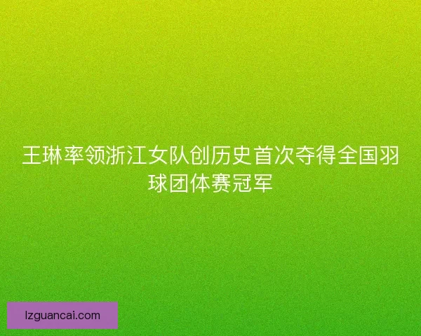王琳率领浙江女队创历史首次夺得全国羽球团体赛冠军