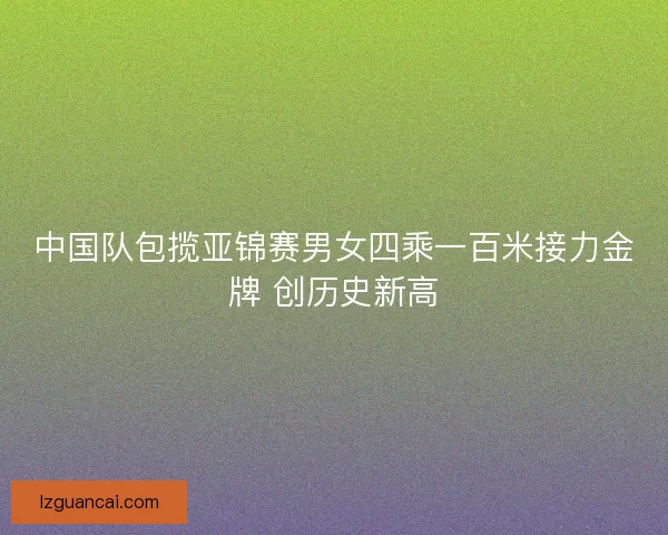 中国队包揽亚锦赛男女四乘一百米接力金牌 创历史新高